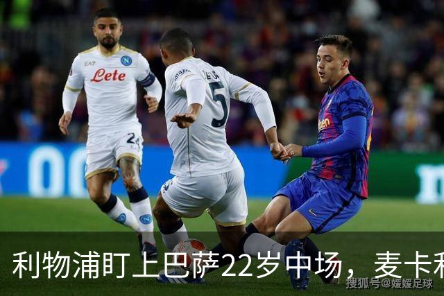 利物浦盯上巴萨22岁中场，麦卡利斯特续约现转机