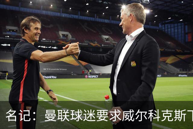 名记：曼联球迷要求威尔科克斯下课，球队引援不力引发不满