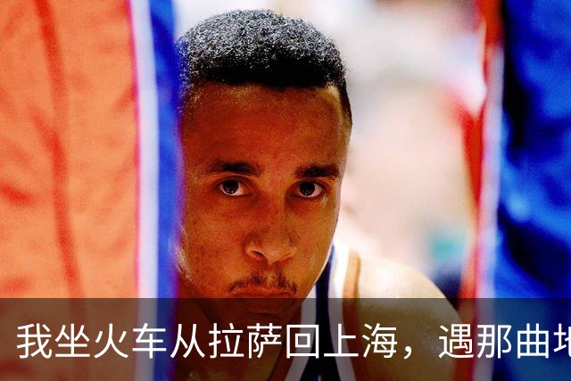 我坐火车从拉萨回上海，遇那曲地震，火车停在海拔4500米的天路上