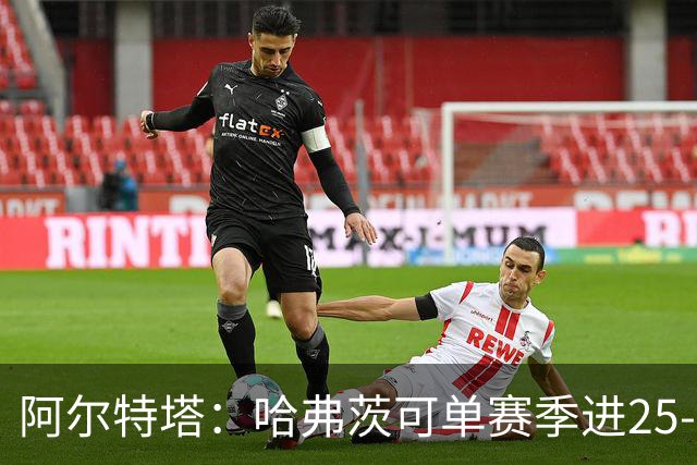 阿尔特塔：哈弗茨可单赛季进25-30球！阿森纳成五大联赛1-0之王！