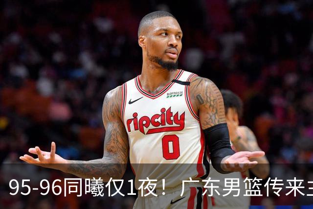 95-96同曦仅1夜！广东男篮传来主帅消息，末节弃用弗格，胡明轩直指失利原因