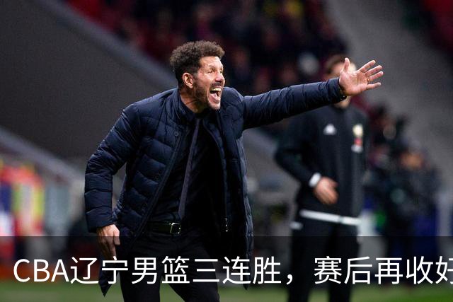 CBA辽宁男篮三连胜，赛后再收好消息，乌戈收获四大利好